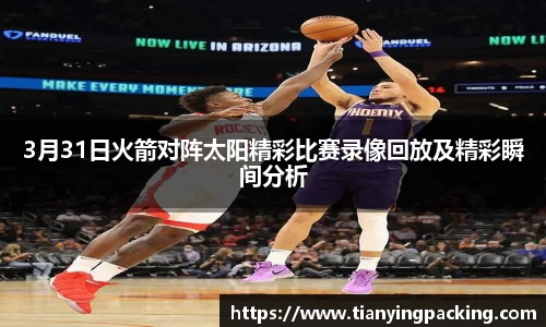 3月31日火箭对阵太阳精彩比赛录像回放及精彩瞬间分析