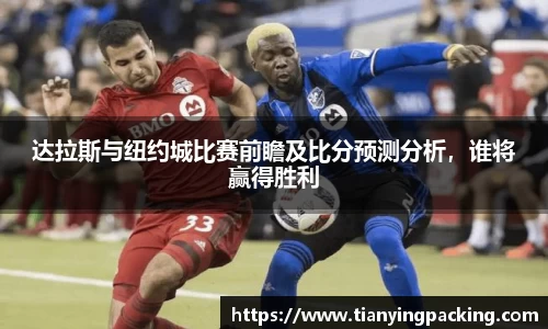 达拉斯与纽约城比赛前瞻及比分预测分析，谁将赢得胜利