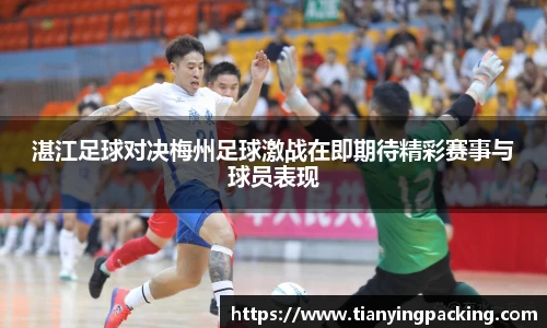 湛江足球对决梅州足球激战在即期待精彩赛事与球员表现