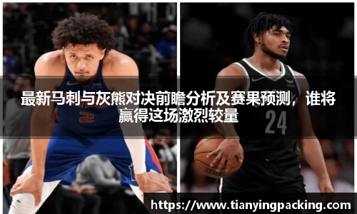 最新马刺与灰熊对决前瞻分析及赛果预测，谁将赢得这场激烈较量