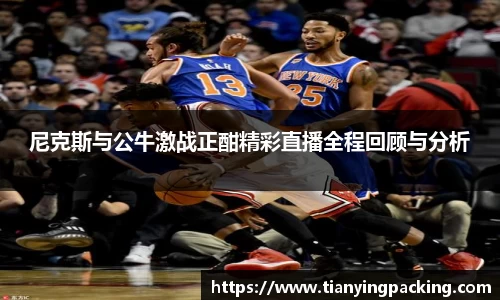 尼克斯与公牛激战正酣精彩直播全程回顾与分析