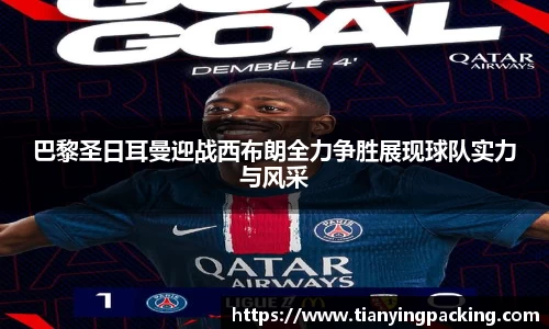 巴黎圣日耳曼迎战西布朗全力争胜展现球队实力与风采